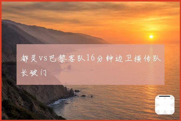 都灵vs巴黎客队16分钟边卫横传队长破门