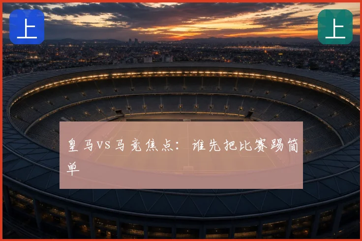 皇马vs马竞焦点：谁先把比赛踢简单