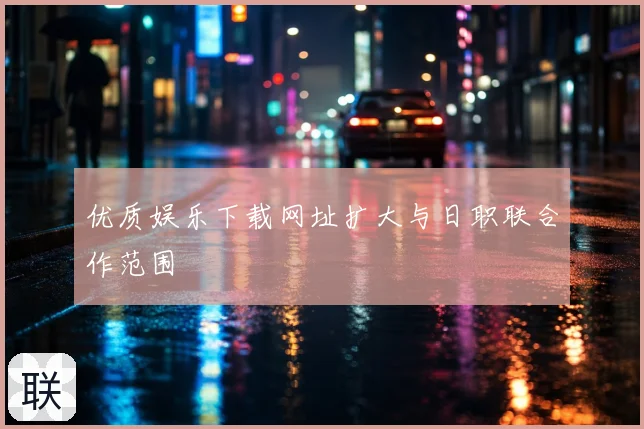 优质娱乐下载网址扩大与日职联合作范围