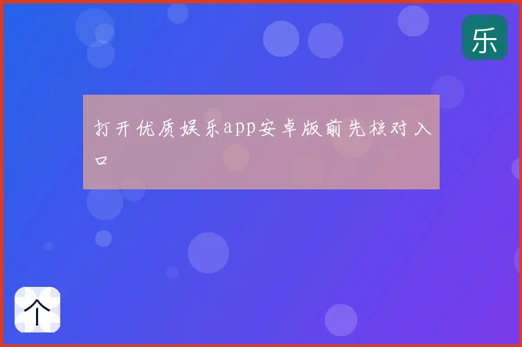 打开优质娱乐app安卓版前先核对入口